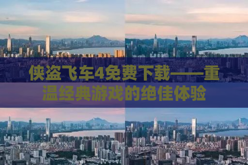 侠盗飞车4免费下载——重温经典游戏的绝佳体验