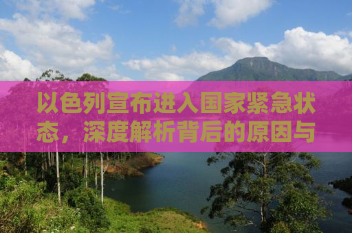 以色列宣布进入国家紧急状态，深度解析背后的原因与全球影响