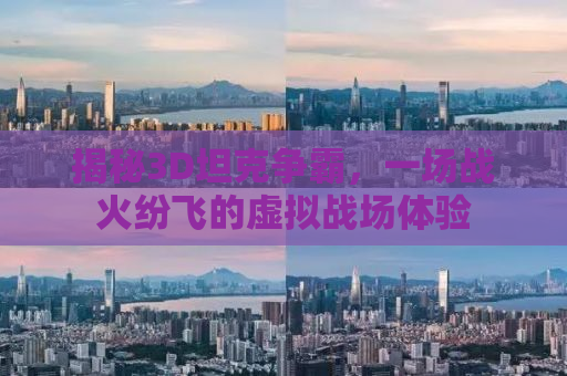 揭秘3D坦克争霸，一场战火纷飞的虚拟战场体验