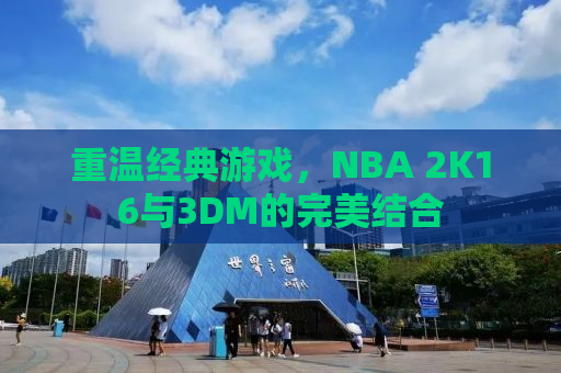 重温经典游戏，NBA 2K16与3DM的完美结合