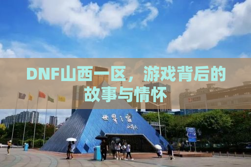 DNF山西一区，游戏背后的故事与情怀