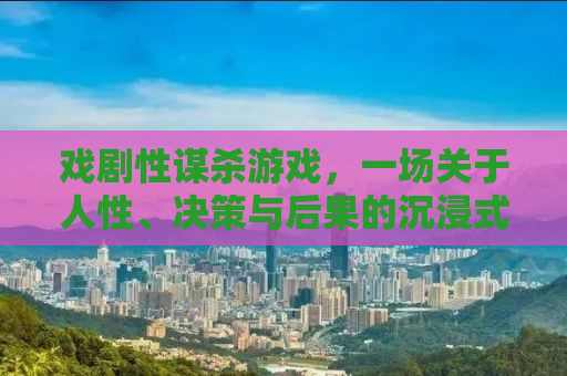 戏剧性谋杀游戏，一场关于人性、决策与后果的沉浸式体验