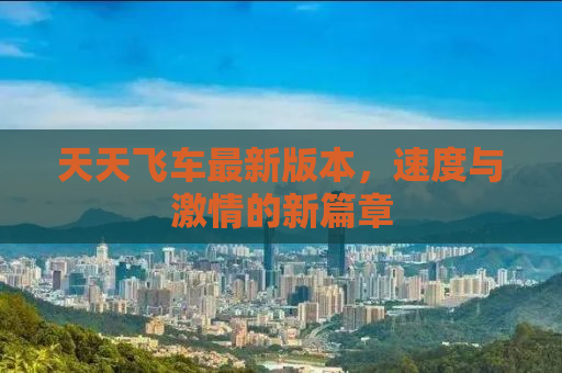 天天飞车最新版本，速度与激情的新篇章
