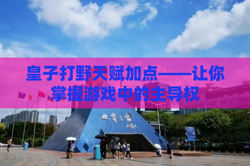 皇子打野天赋加点——让你掌握游戏中的主导权