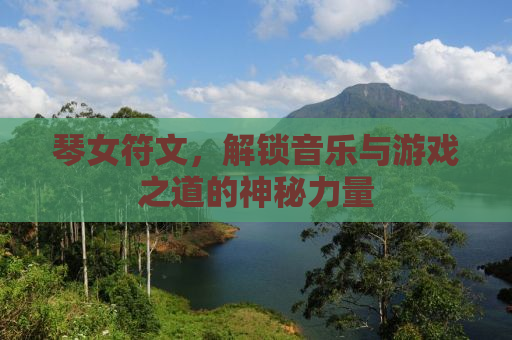 琴女符文，解锁音乐与游戏之道的神秘力量