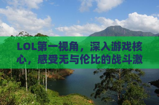 LOL第一视角，深入游戏核心，感受无与伦比的战斗激情