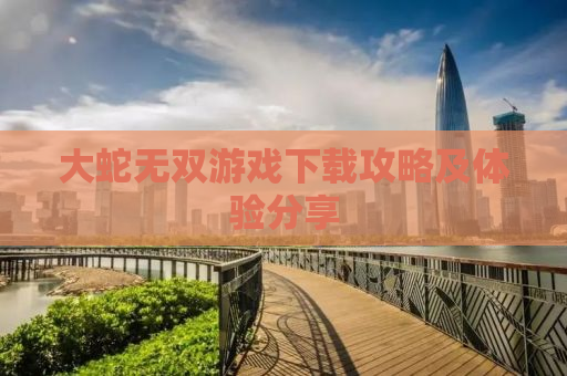 大蛇无双游戏下载攻略及体验分享