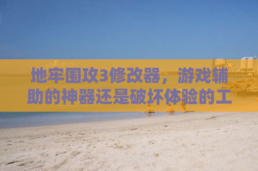 地牢围攻3修改器，游戏辅助的神器还是破坏体验的工具？