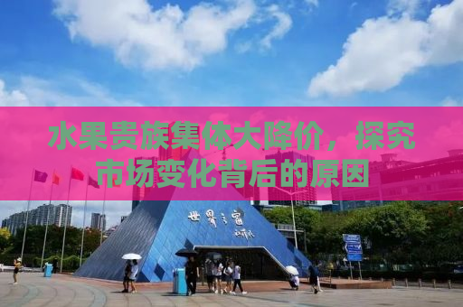 水果贵族集体大降价，探究市场变化背后的原因