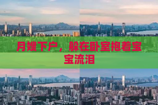 月嫂下户，躲在卧室抱着宝宝流泪