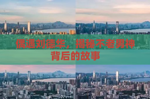 偶遇刘德华，揭秘不老男神背后的故事