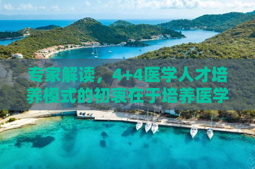 专家解读，4+4医学人才培养模式的初衷在于培养医学领袖