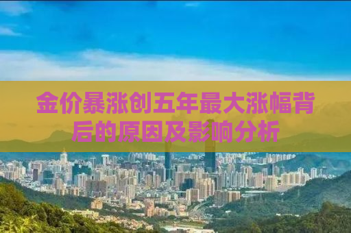 金价暴涨创五年最大涨幅背后的原因及影响分析