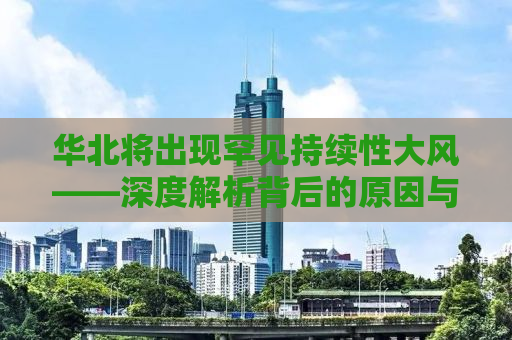 华北将出现罕见持续性大风——深度解析背后的原因与影响