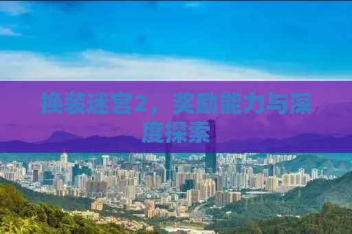 换装迷宫2，奖励能力与深度探索