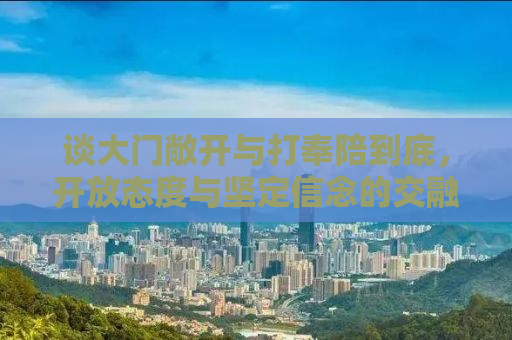 谈大门敞开与打奉陪到底，开放态度与坚定信念的交融