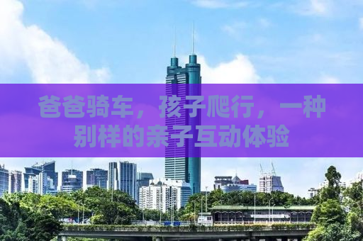 爸爸骑车，孩子爬行，一种别样的亲子互动体验