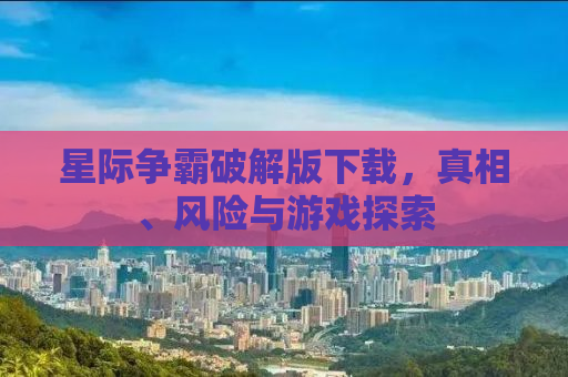星际争霸破解版下载，真相、风险与游戏探索