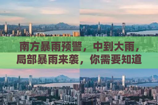南方暴雨预警，中到大雨，局部暴雨来袭，你需要知道的几点重要信息
