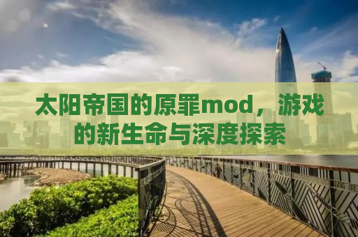 太阳帝国的原罪mod，游戏的新生命与深度探索