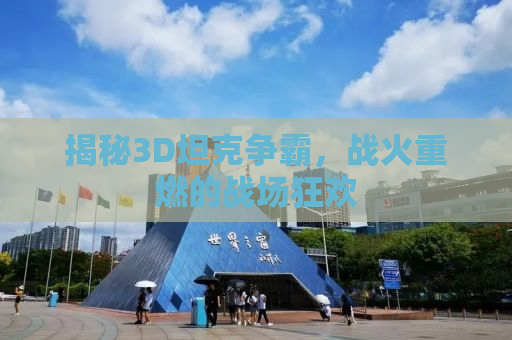揭秘3D坦克争霸，战火重燃的战场狂欢