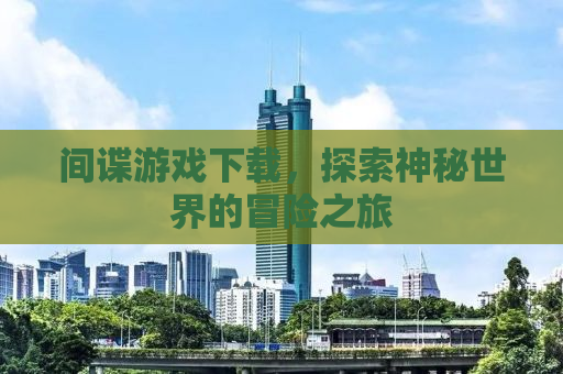 间谍游戏下载，探索神秘世界的冒险之旅