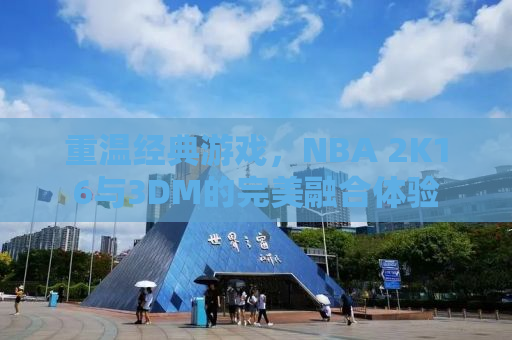 重温经典游戏，NBA 2K16与3DM的完美融合体验