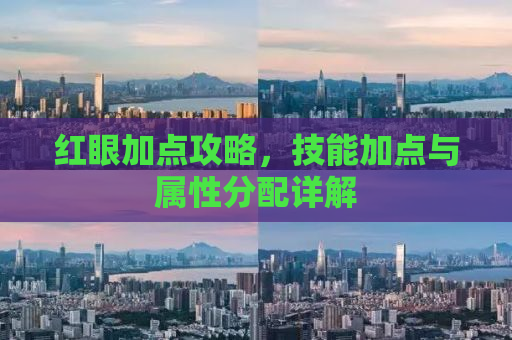 红眼加点攻略，技能加点与属性分配详解