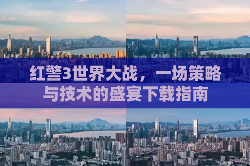 红警3世界大战，一场策略与技术的盛宴下载指南