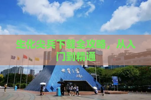 生化尖兵下载全攻略，从入门到精通