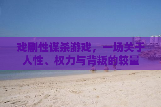 戏剧性谋杀游戏，一场关于人性、权力与背叛的较量