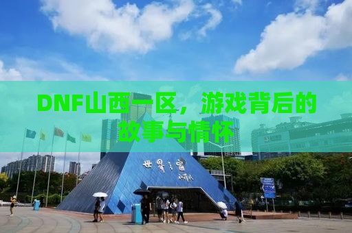 DNF山西一区，游戏背后的故事与情怀