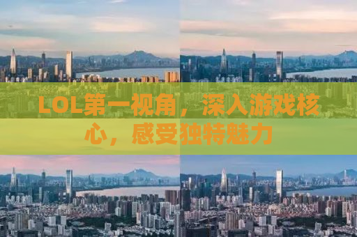 LOL第一视角，深入游戏核心，感受独特魅力