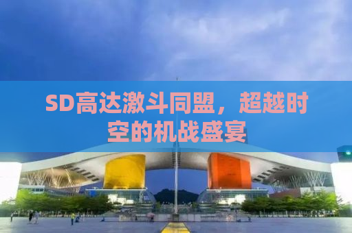 SD高达激斗同盟，超越时空的机战盛宴
