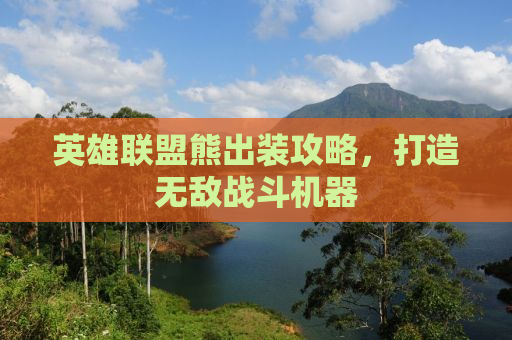 英雄联盟熊出装攻略，打造无敌战斗机器