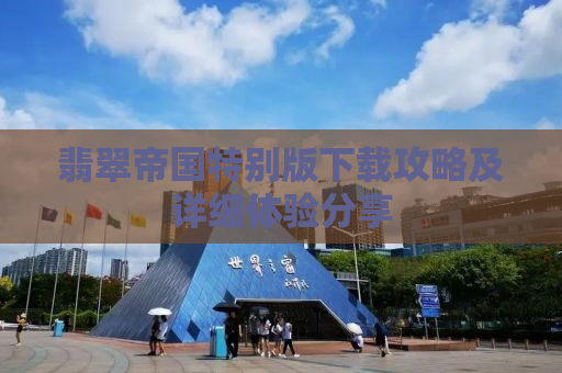 翡翠帝国特别版下载攻略及详细体验分享