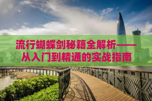 流行蝴蝶剑秘籍全解析——从入门到精通的实战指南
