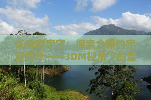 龙珠超宇宙，探索全新的宇宙篇章——3DM视角下的震撼体验