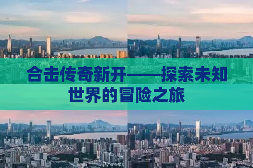 合击传奇新开——探索未知世界的冒险之旅