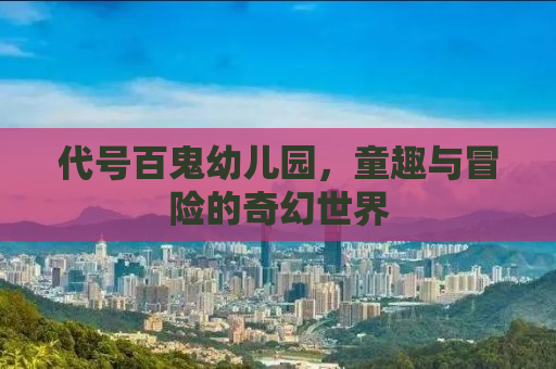 代号百鬼幼儿园，童趣与冒险的奇幻世界
