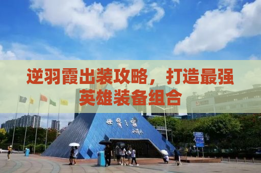 逆羽霞出装攻略，打造最强英雄装备组合