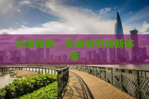 矢量跑酷，安卓版游戏新体验