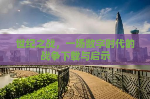 世纪之战，一场数字时代的战争下载与启示