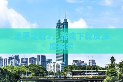 罪恶之城2，游戏下载及深度探索