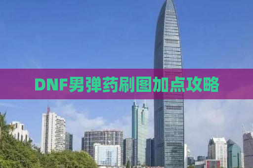DNF男弹药刷图加点攻略