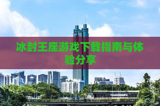 冰封王座游戏下载指南与体验分享