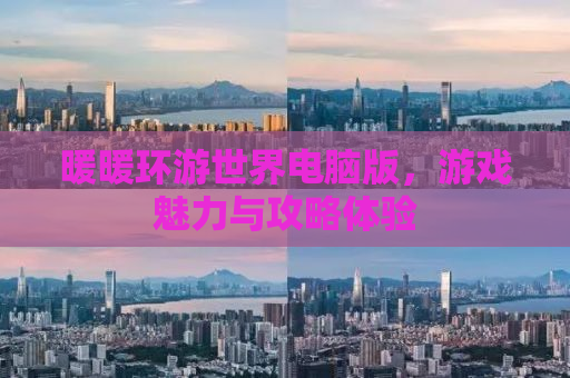 暖暖环游世界电脑版，游戏魅力与攻略体验