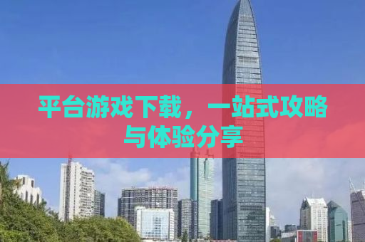平台游戏下载，一站式攻略与体验分享