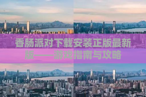 香肠派对下载安装正版最新版——游戏指南与攻略