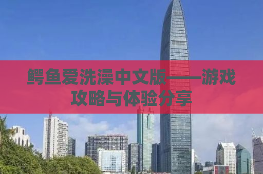 鳄鱼爱洗澡中文版——游戏攻略与体验分享